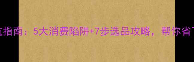 珠宝选购避坑指南5大消费陷阱7步选品攻略帮你省下万元冤枉钱