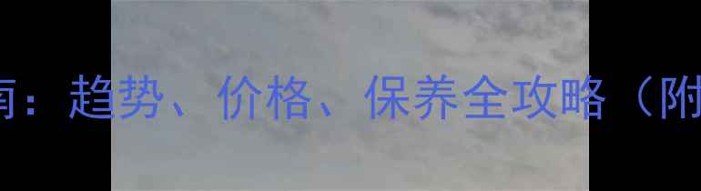 图片 珠宝选购避坑指南：趋势、价格、保养全攻略（附热门款式推荐）1