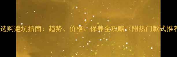 图片 珠宝选购避坑指南：趋势、价格、保养全攻略（附热门款式推荐）2