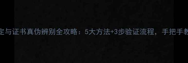 珠宝鉴定与证书真伪辨别全攻略5大方法3步验证流程手把手教你避坑