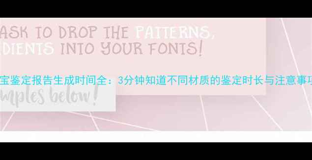 珠宝鉴定报告生成时间全3分钟知道不同材质的鉴定时长与注意事项