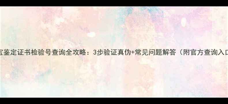 珠宝鉴定证书检验号查询全攻略3步验证真伪常见问题解答附官方查询入口
