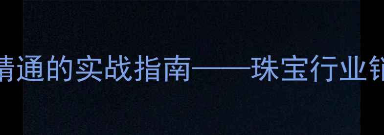 图片 珠宝销售培训：从入门到精通的实战指南——珠宝行业销售技巧与客户管理全攻略