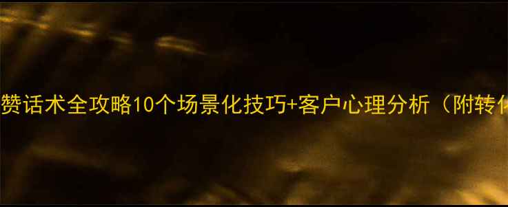图片 珠宝销售夸赞话术全攻略10个场景化技巧+客户心理分析（附转化率数据）1