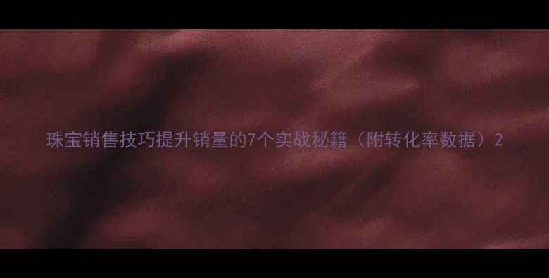 图片 珠宝销售技巧提升销量的7个实战秘籍（附转化率数据）2