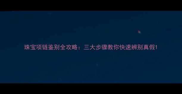 图片 珠宝项链鉴别全攻略：三大步骤教你快速辨别真假1