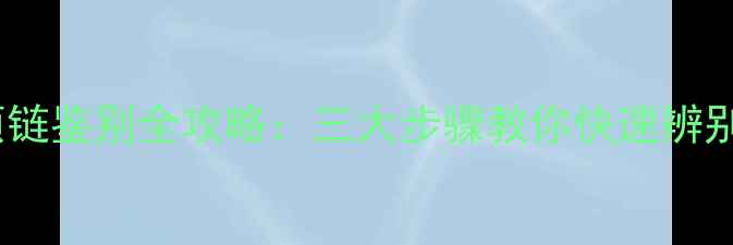珠宝项链鉴别全攻略三大步骤教你快速辨别真假