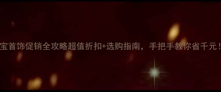 图片 珠宝首饰促销全攻略超值折扣+选购指南，手把手教你省千元！2
