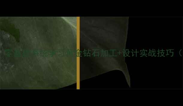 图片 珠宝首饰工艺教程：零基础系统学习黄金钻石加工+设计实战技巧（附行业认证课程）1