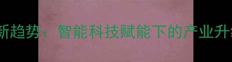 图片 珠宝首饰未来发展新趋势：智能科技赋能下的产业升级与投资价值分析1