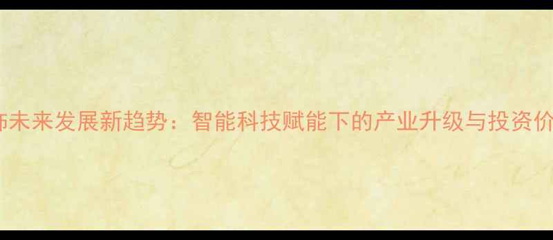 图片 珠宝首饰未来发展新趋势：智能科技赋能下的产业升级与投资价值分析2
