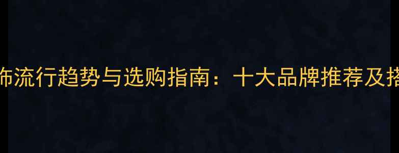 图片 珠宝首饰流行趋势与选购指南：十大品牌推荐及搭配技巧
