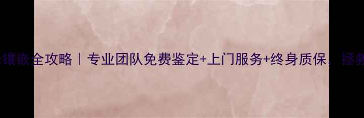珠宝首饰维修镶嵌全攻略专业团队免费鉴定上门服务终身质保拯救你的爱珠宝
