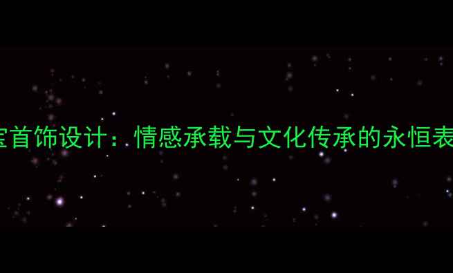 图片 珠宝首饰设计：情感承载与文化传承的永恒表达1