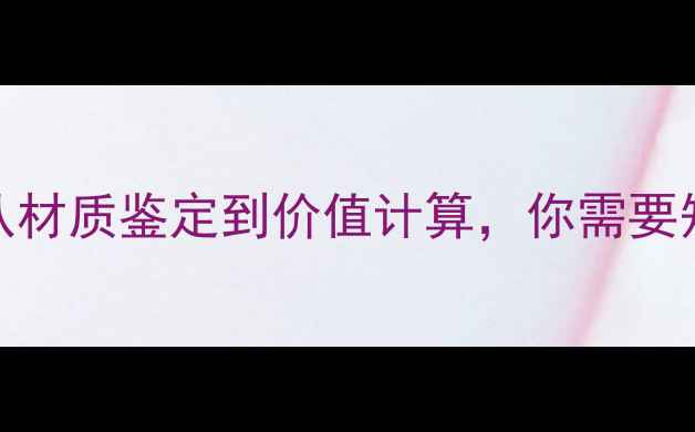 图片 珠宝首饰评估全：从材质鉴定到价值计算，你需要知道这7大核心要素1