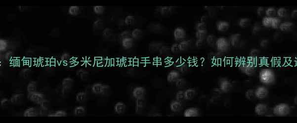 图片 琥珀价格表：缅甸琥珀vs多米尼加琥珀手串多少钱？如何辨别真假及选购技巧全1
