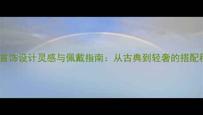 琥珀首饰设计灵感与佩戴指南从古典到轻奢的搭配秘籍