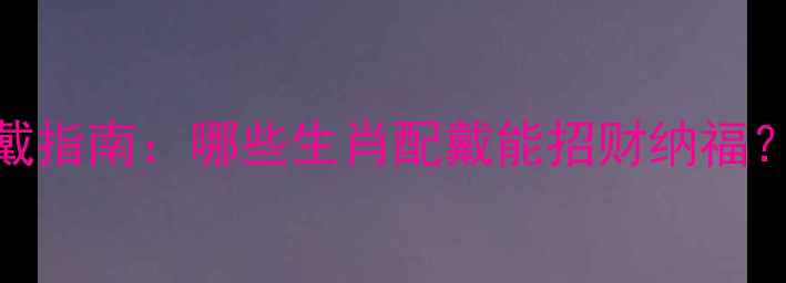 图片 生肖羊翡翠佩戴指南：哪些生肖配戴能招财纳福？哪些需避雷？
