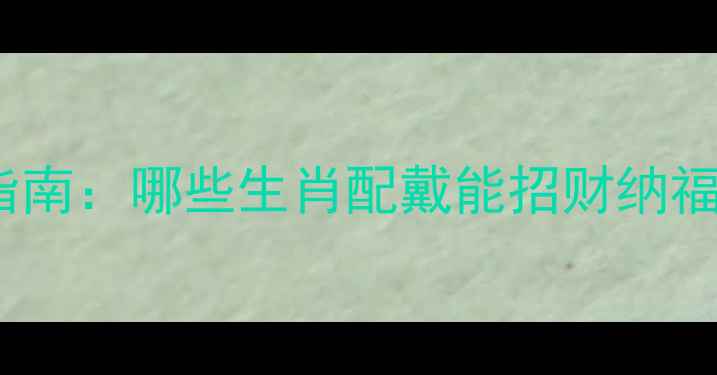 生肖羊翡翠佩戴指南哪些生肖配戴能招财纳福哪些需避雷