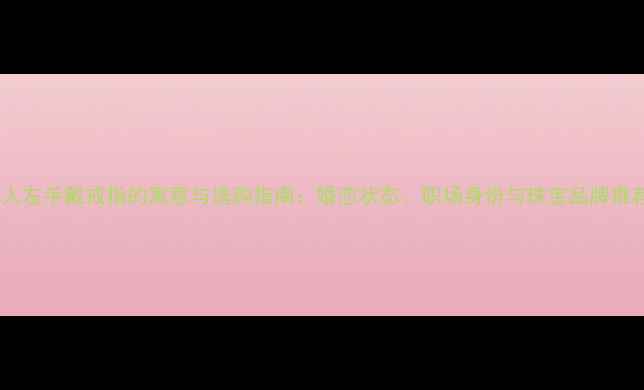 男人左手戴戒指的寓意与选购指南婚恋状态职场身份与珠宝品牌推荐