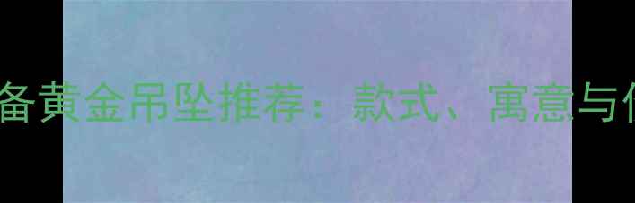 图片 男人必备黄金吊坠推荐：款式、寓意与价格全2