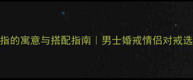 图片 男人戴戒指的寓意与搭配指南｜男士婚戒情侣对戒选购全攻略