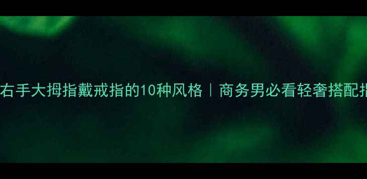 图片 男士右手大拇指戴戒指的10种风格｜商务男必看轻奢搭配指南1
