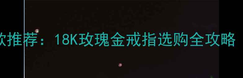 男士婚戒热门款推荐18K玫瑰金戒指选购全攻略附搭配指南