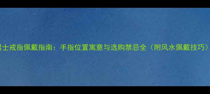 图片 男士戒指佩戴指南：手指位置寓意与选购禁忌全（附风水佩戴技巧）1
