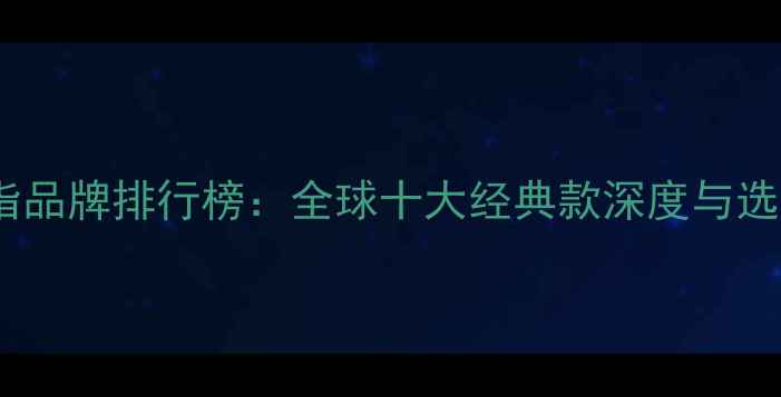 男士戒指品牌排行榜全球十大经典款深度与选购指南