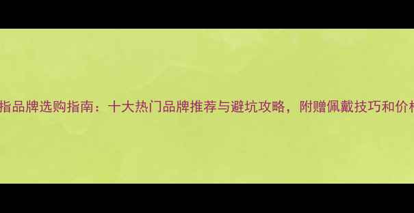 图片 男士戒指品牌选购指南：十大热门品牌推荐与避坑攻略，附赠佩戴技巧和价格区间2