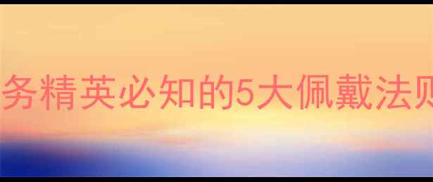 男士珠宝选购指南商务精英必知的5大佩戴法则与15款经典单品推荐