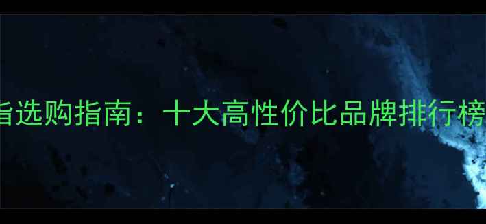 男士纯银戒指选购指南十大高性价比品牌排行榜及避坑秘籍