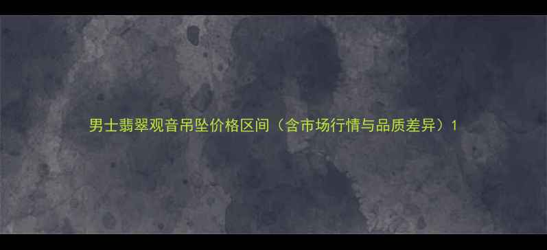 图片 男士翡翠观音吊坠价格区间（含市场行情与品质差异）1