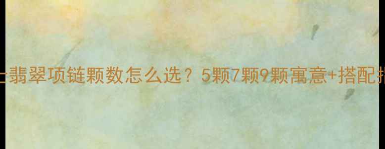 图片 男士翡翠项链颗数怎么选？5颗7颗9颗寓意+搭配指南
