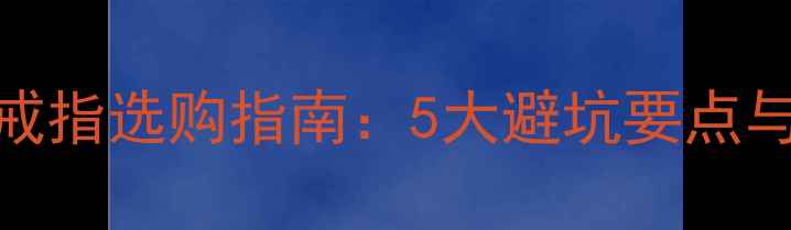 男士自戴戒指选购指南5大避坑要点与搭配技巧