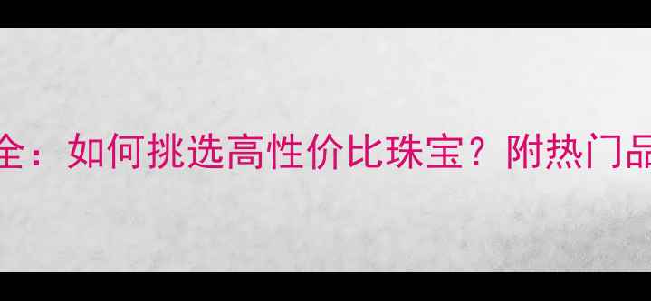 男士钻石耳钉价格全如何挑选高性价比珠宝附热门品牌推荐与佩戴指南