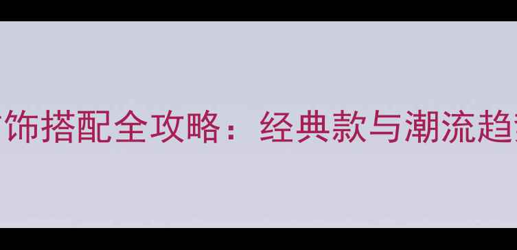 图片 男士首饰搭配全攻略：经典款与潮流趋势深度