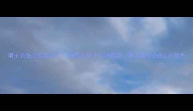 图片 男士首饰选购指南｜10款高性价比礼物推荐｜男人戴首饰的5大禁忌