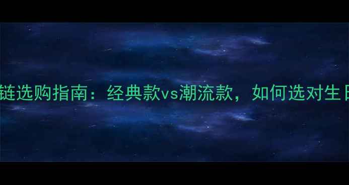 男士黄金手链选购指南经典款vs潮流款如何选对生日礼物