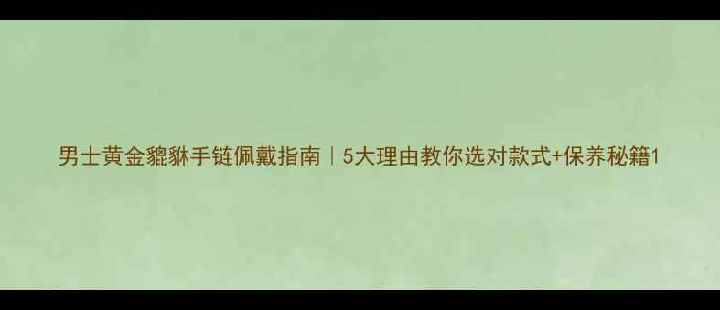 男士黄金貔貅手链佩戴指南5大理由教你选对款式保养秘籍