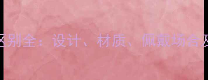 男女戒指区别全设计材质佩戴场合及选购指南