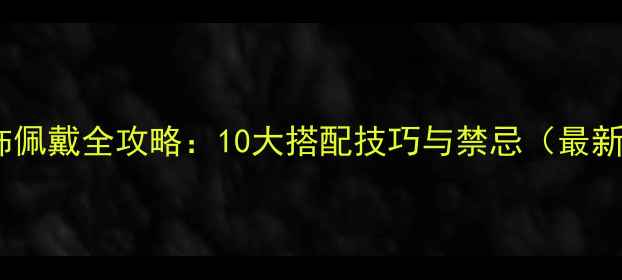 图片 男女首饰佩戴全攻略：10大搭配技巧与禁忌（最新指南）2