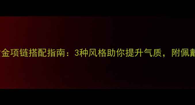 图片 男性黄金项链搭配指南：3种风格助你提升气质，附佩戴技巧2