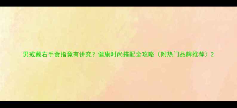 图片 男戒戴右手食指竟有讲究？健康时尚搭配全攻略（附热门品牌推荐）2