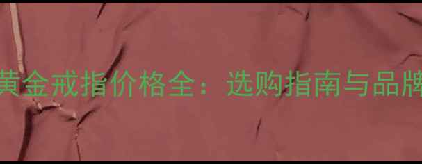 男款黄金戒指价格全选购指南与品牌推荐