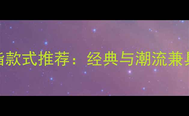男款黄金戒指款式推荐经典与潮流兼具的搭配指南