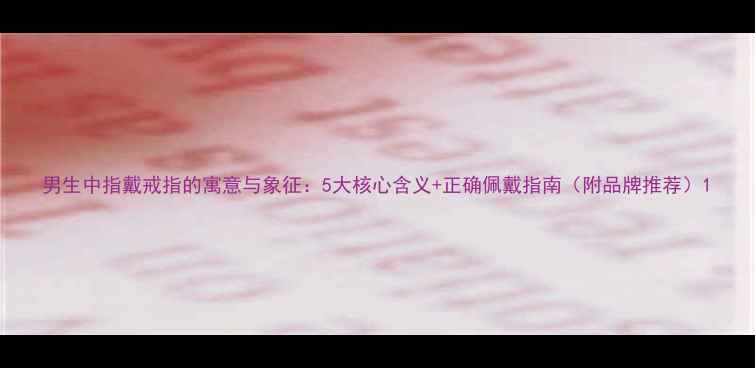 图片 男生中指戴戒指的寓意与象征：5大核心含义+正确佩戴指南（附品牌推荐）1