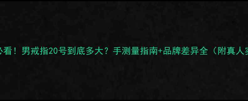 图片 男生必看！男戒指20号到底多大？手测量指南+品牌差异全（附真人实测）