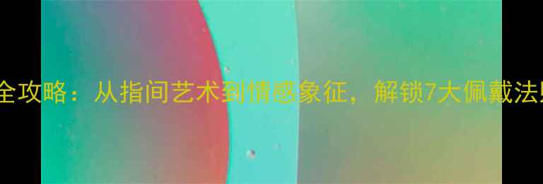 图片 男生戒指佩戴全攻略：从指间艺术到情感象征，解锁7大佩戴法则与选购指南1